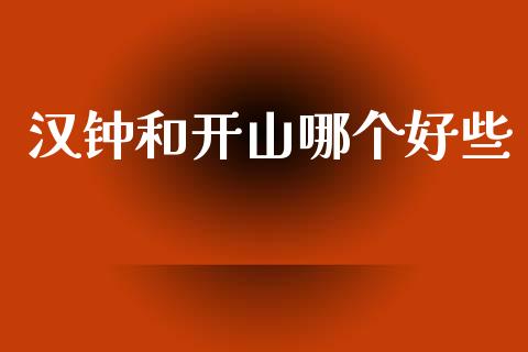 汉钟和开山哪个好些_https://cj002.lansai.wang_股市问答_第1张