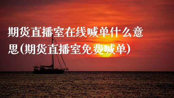 期货直播室在线喊单什么意思(期货直播室免费喊单)_保险问答_第1张_财经百问网 期货直播室在线喊单什么意思(期货直播室免费喊单)_https://cj002.lansai.wang_保险问答_第1张