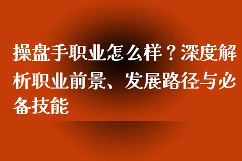操盘手职业怎么样?深度解析职业前景、发展路径与必备技能_财经百问_第1张_财经百问网 操盘手职业怎么样?深度解析职业前景、发展路径与必备技能_https://cj002.lansai.wang_财经百问_第1张