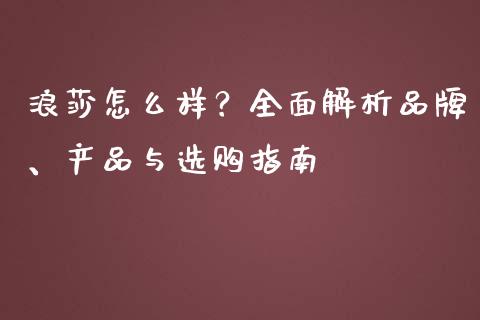 浪莎怎么样？全面解析品牌、产品与选购指南_https://cj002.lansai.wang_理财问答_第1张