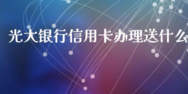 光大银行信用卡办理送什么_https://cj002.lansai.wang_金融问答_第1张