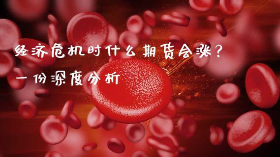 经济危机时什么期货会涨?一份深度分析_财经百问_第1张_财经百问网 经济危机时什么期货会涨?一份深度分析_https://cj002.lansai.wang_财经百问_第1张