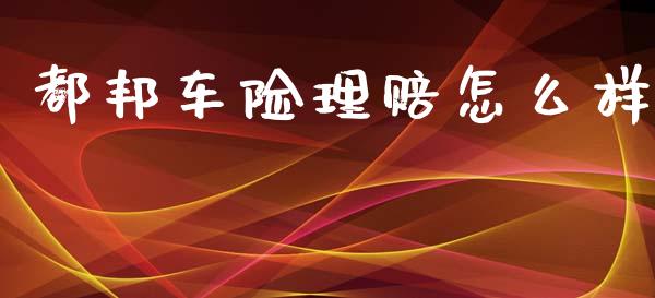 都邦车险理赔怎么样_https://cj002.lansai.wang_金融问答_第1张
