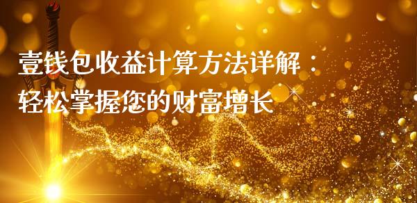 壹钱包收益计算方法详解：轻松掌握您的财富增长_https://cj002.lansai.wang_财经问答_第1张
