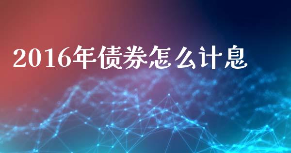 2016年债券怎么计息_https://cj002.lansai.wang_财经百问_第1张