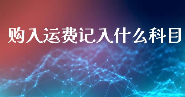 购入运费记入什么科目_https://cj002.lansai.wang_会计问答_第1张