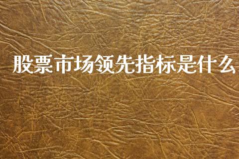 股票市场领先指标是什么_股市问答_第1张_财经百问网 股票市场领先指标是什么_https://cj002.lansai.wang_股市问答_第1张