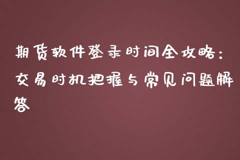 期货软件登录时间全攻略：交易时机把握与常见问题解答_https://cj002.lansai.wang_金融问答_第1张