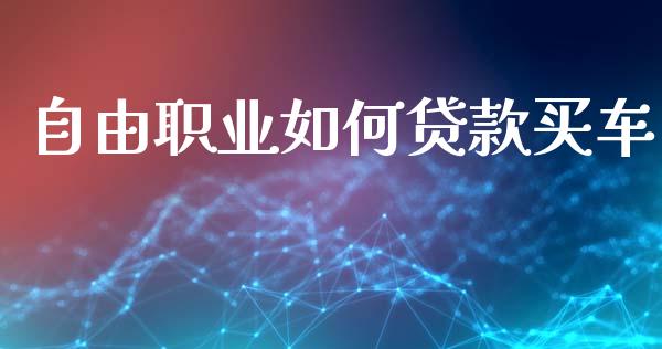 自由职业如何贷款买车_https://cj002.lansai.wang_股市问答_第1张