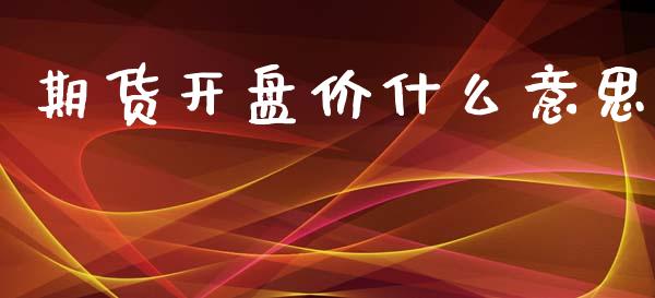 期货开盘价什么意思_会计问答_第1张_财经百问网 期货开盘价什么意思_https://cj002.lansai.wang_会计问答_第1张