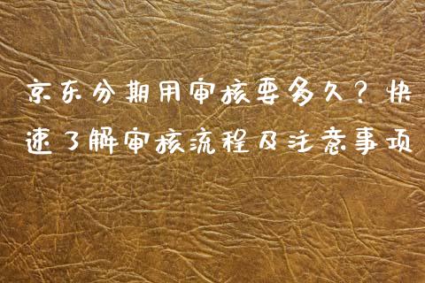 京东分期用审核要多久？快速了解审核流程及注意事项_https://cj002.lansai.wang_保险问答_第1张