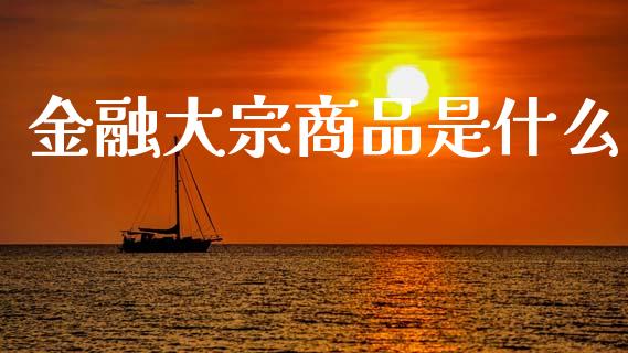 金融大宗商品是什么_理财问答_第1张_财经百问网 金融大宗商品是什么_https://cj002.lansai.wang_理财问答_第1张