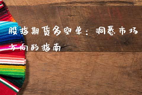 股指期货多空单：洞悉市场方向的指南_https://cj002.lansai.wang_理财问答_第1张