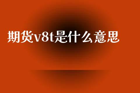期货v8t是什么意思_金融问答_第1张_财经百问网 期货v8t是什么意思_https://cj002.lansai.wang_金融问答_第1张