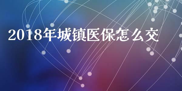 2018年城镇医保怎么交_https://cj002.lansai.wang_保险问答_第1张