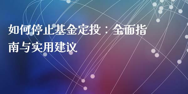 如何停止基金定投：全面指南与实用建议_https://cj002.lansai.wang_财经问答_第1张