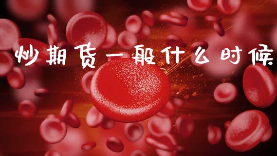 炒期货一般什么时候_https://cj002.lansai.wang_财经百问_第1张