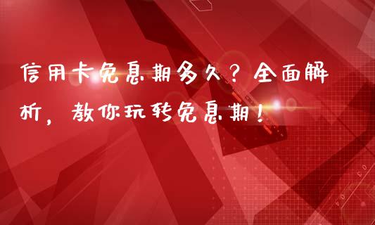 信用卡免息期多久？全面解析，教你玩转免息期！_https://cj002.lansai.wang_财经问答_第1张