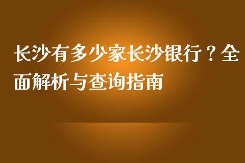 长沙有多少家长沙银行？全面解析与查询指南_https://cj002.lansai.wang_股市问答_第1张