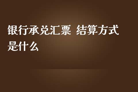 银行承兑汇票  结算方式是什么_https://cj002.lansai.wang_金融问答_第1张