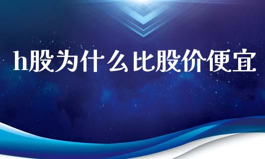 h股为什么比股价便宜_https://cj002.lansai.wang_会计问答_第1张