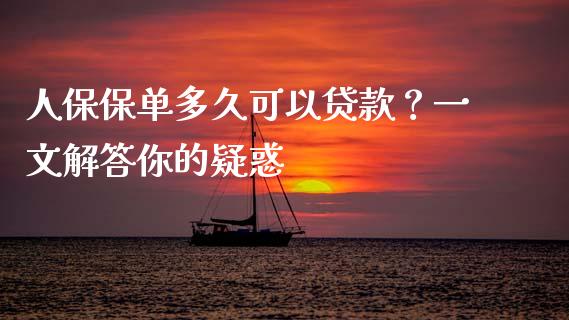 人保保单多久可以贷款？一文解答你的疑惑_https://cj002.lansai.wang_会计问答_第1张
