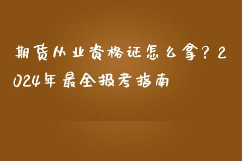 期货从业资格证怎么拿？2024年最全报考指南_https://cj002.lansai.wang_期货问答_第1张