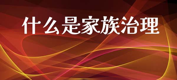 什么是家族治理_股市问答_第1张_财经百问网 什么是家族治理_https://cj002.lansai.wang_股市问答_第1张