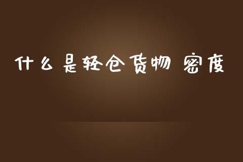 什么是轻仓货物 密度_期货问答_第1张_财经百问网 什么是轻仓货物 密度_https://cj002.lansai.wang_期货问答_第1张