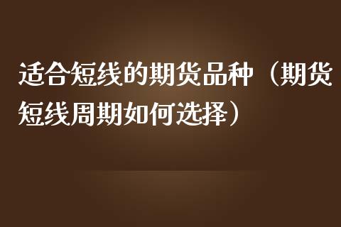 适合短线的期货品种(期货短线周期如何选择)_股市问答_第1张_财经百问网 适合短线的期货品种(期货短线周期如何选择)_https://cj002.lansai.wang_股市问答_第1张
