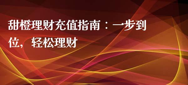 甜橙理财充值指南：一步到位，轻松理财_https://cj002.lansai.wang_保险问答_第1张