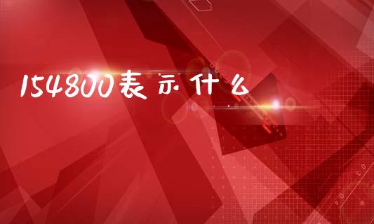 154800表示什么_https://cj002.lansai.wang_期货问答_第1张