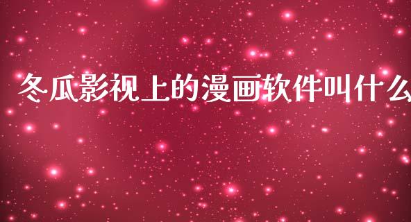 冬瓜影视上的漫画软件叫什么_财经百问_第1张_财经百问网 冬瓜影视上的漫画软件叫什么_https://cj002.lansai.wang_财经百问_第1张