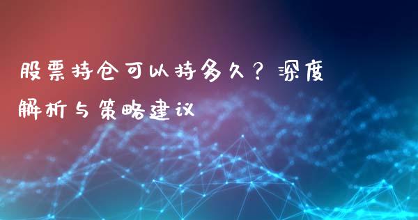 股票持仓可以持多久？深度解析与策略建议_https://cj002.lansai.wang_财经问答_第1张