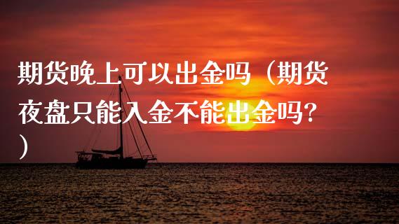 期货晚上可以出金吗(期货夜盘只能入金不能出金吗?)_期货问答_第1张_财经百问网 期货晚上可以出金吗(期货夜盘只能入金不能出金吗?)_https://cj002.lansai.wang_期货问答_第1张