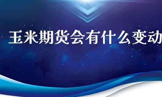 玉米期货会有什么变动_https://cj002.lansai.wang_理财问答_第1张
