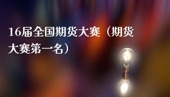 16届全国期货大赛（期货大赛第一名）_https://cj002.lansai.wang_会计问答_第1张
