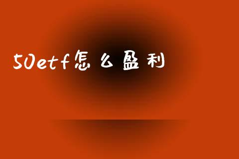 50etf怎么盈利_https://cj002.lansai.wang_期货问答_第1张