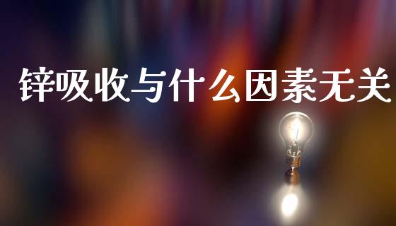 锌吸收与什么因素无关_https://cj002.lansai.wang_期货问答_第1张
