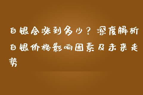 白银会涨到多少？深度解析白银价格影响因素及未来走势_https://cj002.lansai.wang_理财问答_第1张