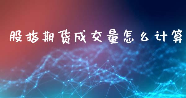 股指期货成交量怎么计算_https://cj002.lansai.wang_股市问答_第1张