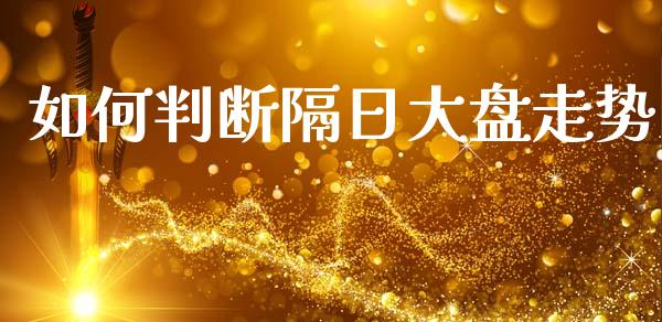 如何判断隔日大盘走势_https://cj002.lansai.wang_财经百问_第1张