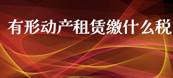 有形动产租赁缴什么税_https://cj002.lansai.wang_会计问答_第1张