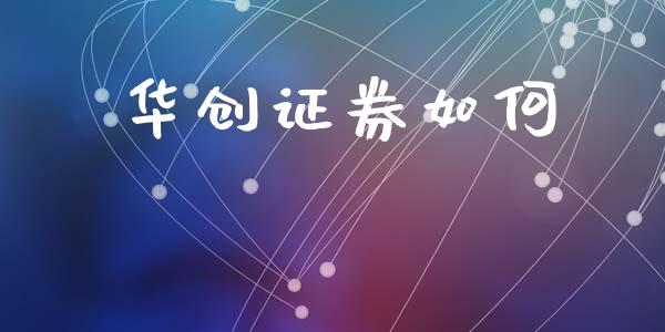 华创证券如何_https://cj002.lansai.wang_财经百问_第1张