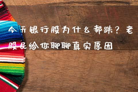 今天银行股为什么都跌？老股民给你聊聊真实原因_https://cj002.lansai.wang_财经问答_第1张