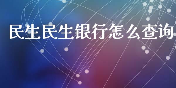 民生民生银行怎么查询_https://cj002.lansai.wang_金融问答_第1张