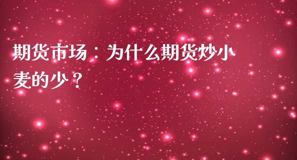 期货市场：为什么期货炒小麦的少？_https://cj002.lansai.wang_财经问答_第1张