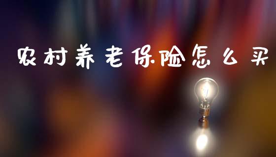 农村养老保险怎么买_https://cj002.lansai.wang_保险问答_第1张