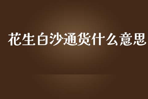 花生白沙通货什么意思_https://cj002.lansai.wang_期货问答_第1张