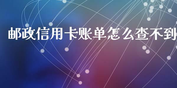 邮政信用卡账单怎么查不到_https://cj002.lansai.wang_理财问答_第1张